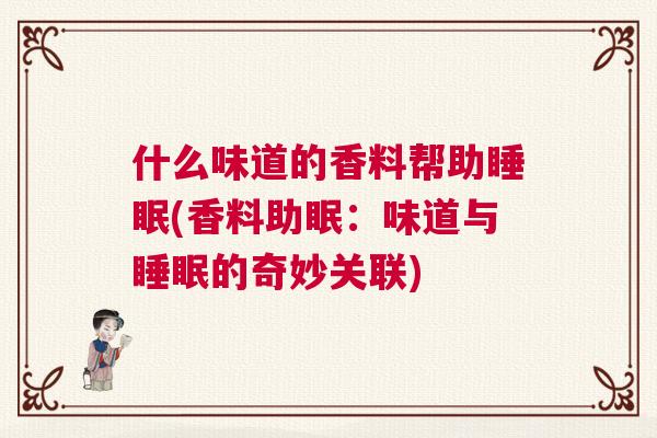 什么味道的香料帮助睡眠(香料助眠：味道与睡眠的奇妙关联)