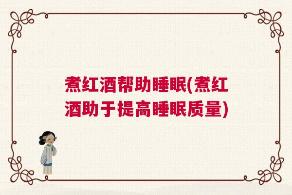 煮红酒帮助睡眠(煮红酒助于提高睡眠质量)