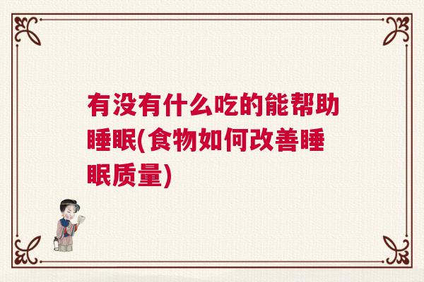 有没有什么吃的能帮助睡眠(食物如何改善睡眠质量)