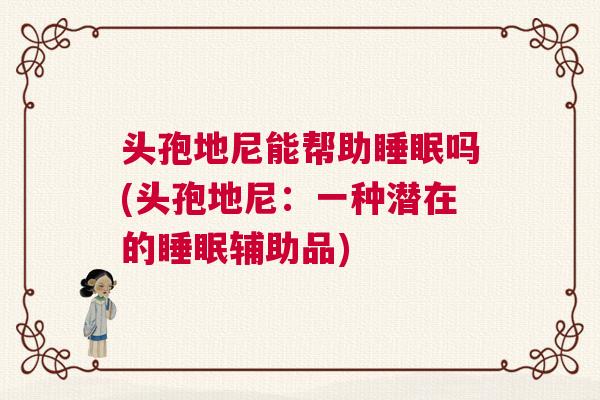 头孢地尼能帮助睡眠吗(头孢地尼：一种潜在的睡眠辅助品)