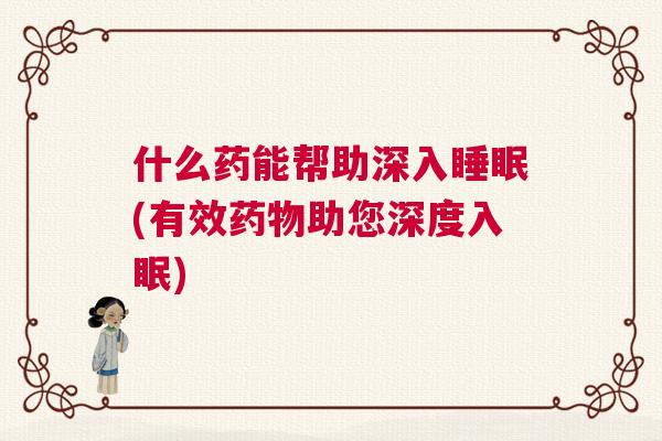 什么药能帮助深入睡眠(有效药物助您深度入眠)
