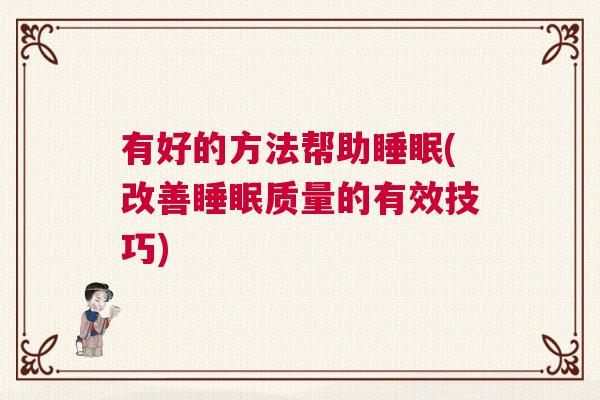 有好的方法帮助睡眠(改善睡眠质量的有效技巧)
