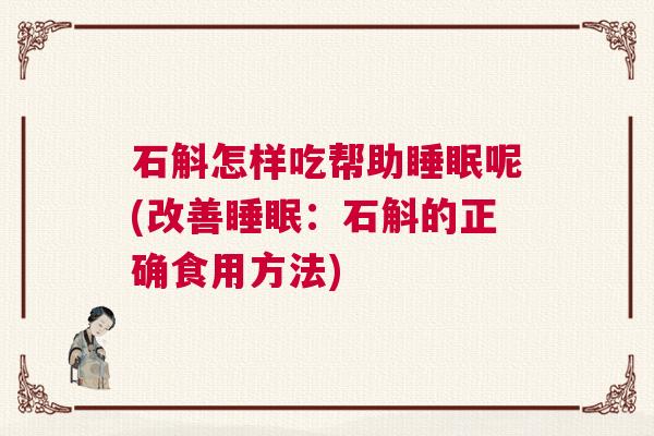石斛怎样吃帮助睡眠呢(改善睡眠：石斛的正确食用方法)