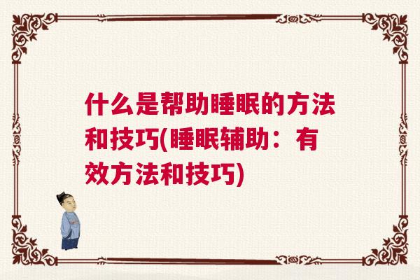 什么是帮助睡眠的方法和技巧(睡眠辅助：有效方法和技巧)