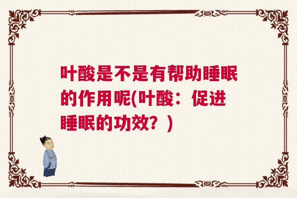 叶酸是不是有帮助睡眠的作用呢(叶酸：促进睡眠的功效？)
