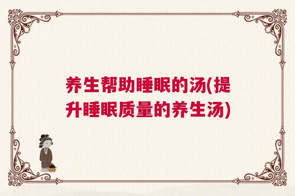 养生帮助睡眠的汤(提升睡眠质量的养生汤)