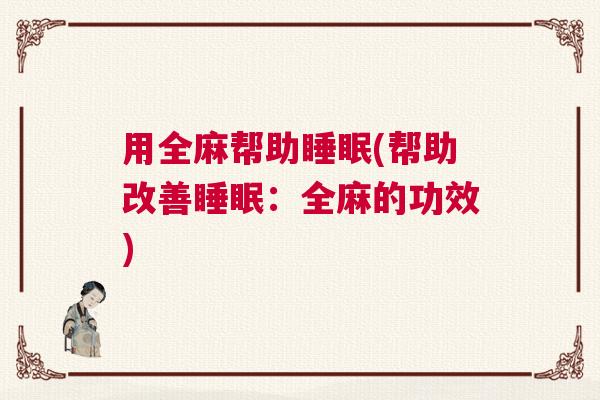 用全麻帮助睡眠(帮助改善睡眠：全麻的功效)
