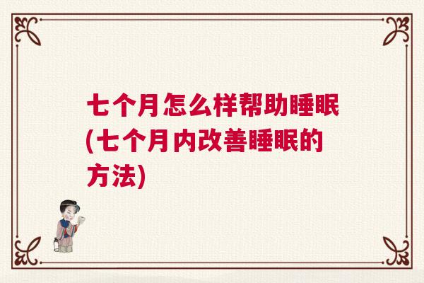 七个月怎么样帮助睡眠(七个月内改善睡眠的方法)
