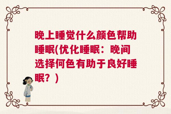 晚上睡觉什么颜色帮助睡眠(优化睡眠：晚间选择何色有助于良好睡眠？)