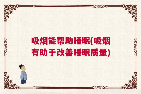 吸烟能帮助睡眠(吸烟有助于改善睡眠质量)