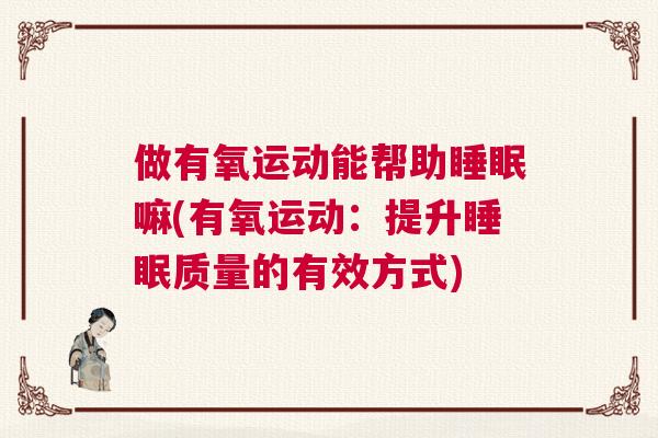 做有氧运动能帮助睡眠嘛(有氧运动：提升睡眠质量的有效方式)