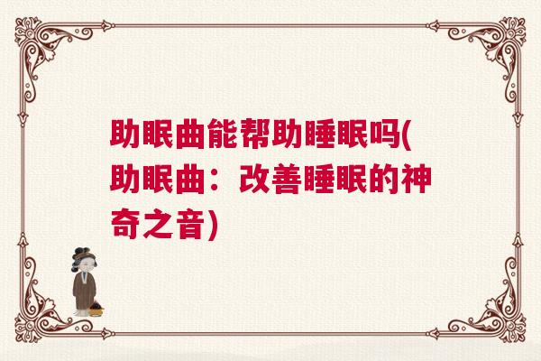 助眠曲能帮助睡眠吗(助眠曲：改善睡眠的神奇之音)
