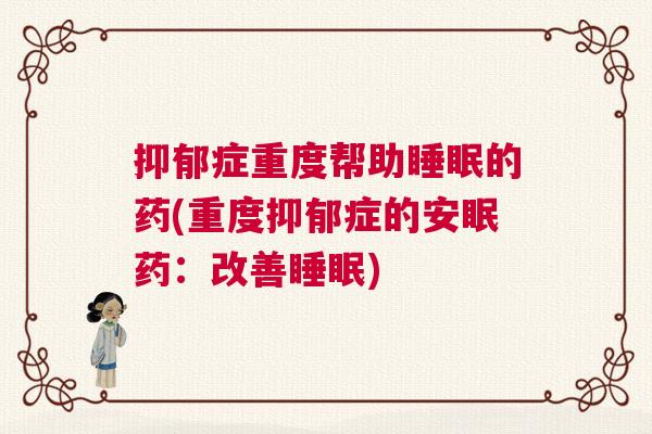 抑郁症重度帮助睡眠的药(重度抑郁症的安眠药：改善睡眠)