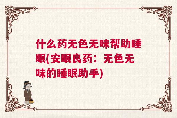 什么药无色无味帮助睡眠(安眠良药：无色无味的睡眠助手)