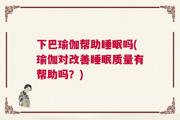 下巴瑜伽帮助睡眠吗(瑜伽对改善睡眠质量有帮助吗？)