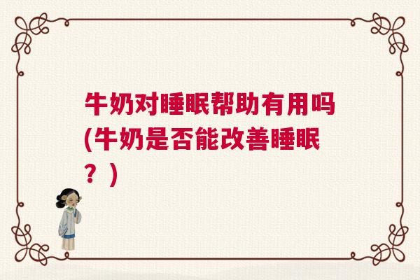 牛奶对睡眠帮助有用吗(牛奶是否能改善睡眠？)