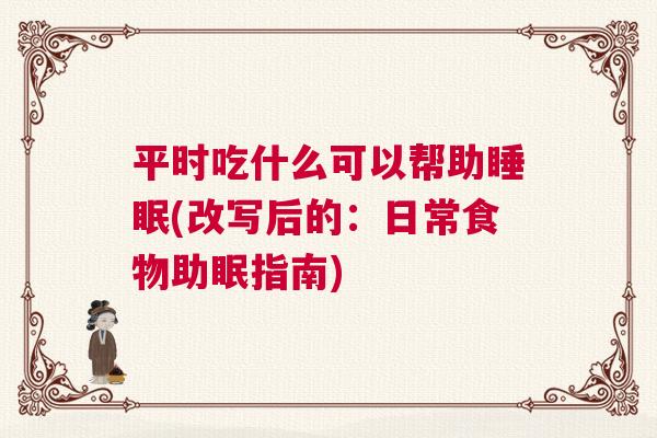 平时吃什么可以帮助睡眠(改写后的：日常食物助眠指南)