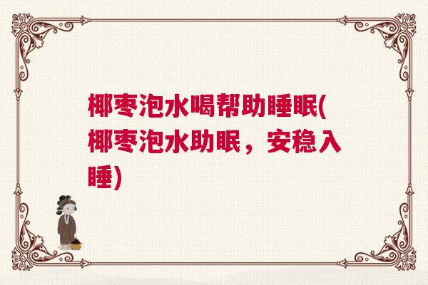 椰枣泡水喝帮助睡眠(椰枣泡水助眠，安稳入睡)