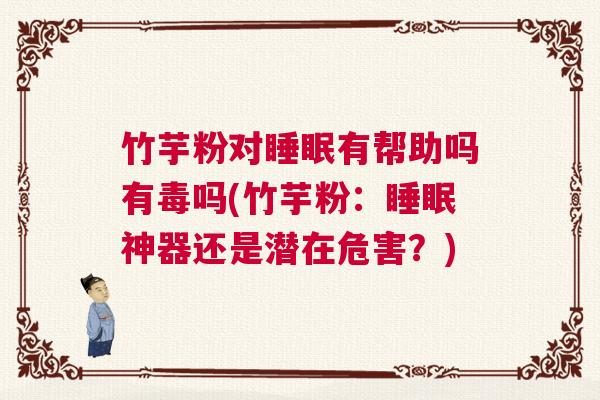 竹芋粉对睡眠有帮助吗有毒吗(竹芋粉：睡眠神器还是潜在危害？)