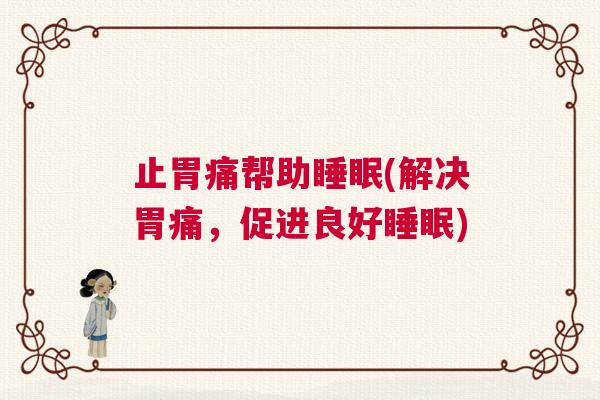 止胃痛帮助睡眠(解决胃痛,促进良好睡眠) 止胃痛帮助睡眠(解决胃痛,促进良好睡眠)