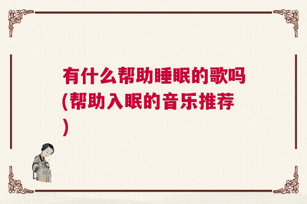 有什么帮助睡眠的歌吗(帮助入眠的音乐推荐)
