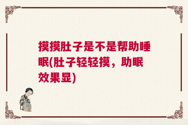 摸摸肚子是不是帮助睡眠(肚子轻轻摸，助眠效果显)