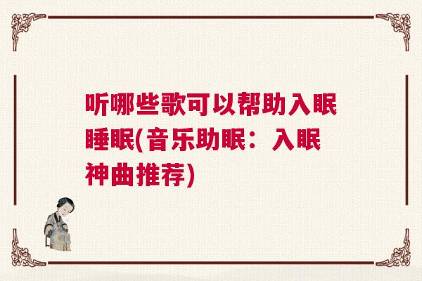 听哪些歌可以帮助入眠睡眠(音乐助眠：入眠神曲推荐)