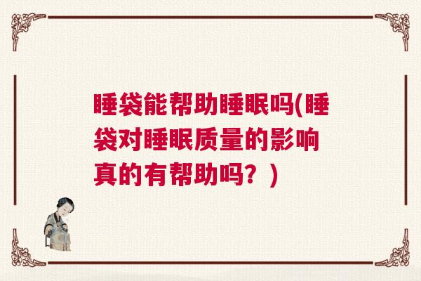 睡袋能帮助睡眠吗(睡袋对睡眠质量的影响 真的有帮助吗？)