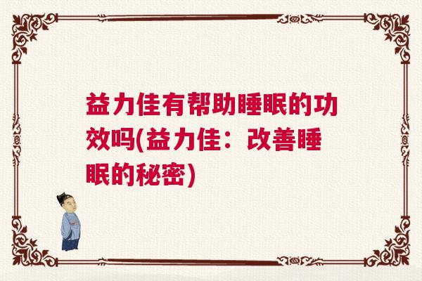 益力佳有帮助睡眠的功效吗(益力佳：改善睡眠的秘密)