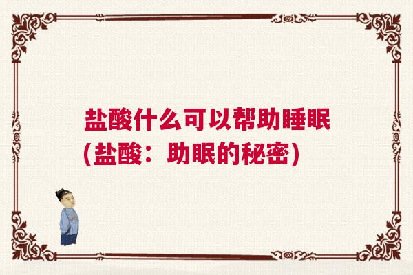 盐酸什么可以帮助睡眠(盐酸：助眠的秘密)