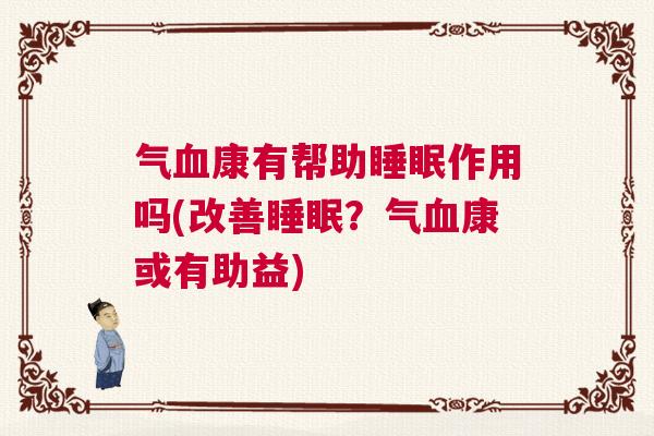 气血康有帮助睡眠作用吗(改善睡眠？气血康或有助益)