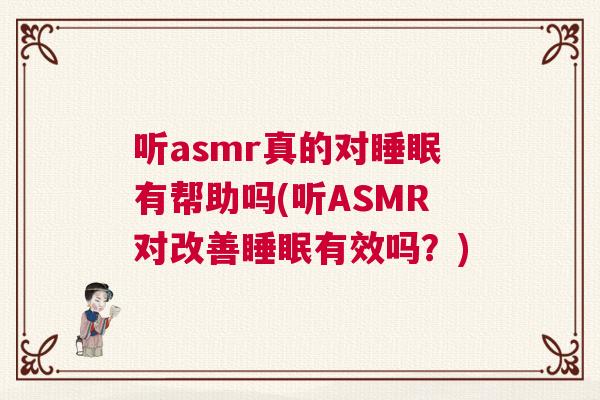 听asmr真的对睡眠有帮助吗(听ASMR对改善睡眠有效吗?) 听asmr真的对睡眠有帮助吗(听ASMR对改善睡眠有效吗?)