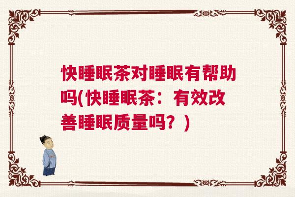 快睡眠茶对睡眠有帮助吗(快睡眠茶：有效改善睡眠质量吗？)