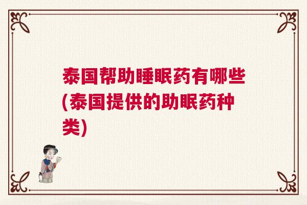 泰国帮助睡眠药有哪些(泰国提供的助眠药种类)