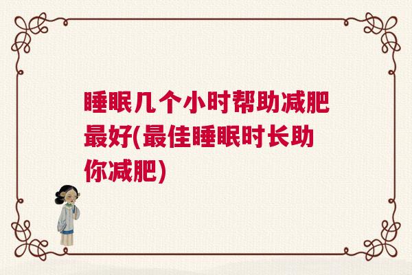 睡眠几个小时帮助减肥最好(最佳睡眠时长助你减肥)
