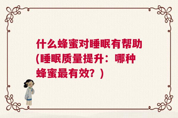 什么蜂蜜对睡眠有帮助(睡眠质量提升：哪种蜂蜜最有效？)