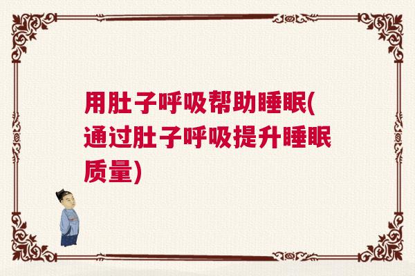 用肚子呼吸帮助睡眠(通过肚子呼吸提升睡眠质量)