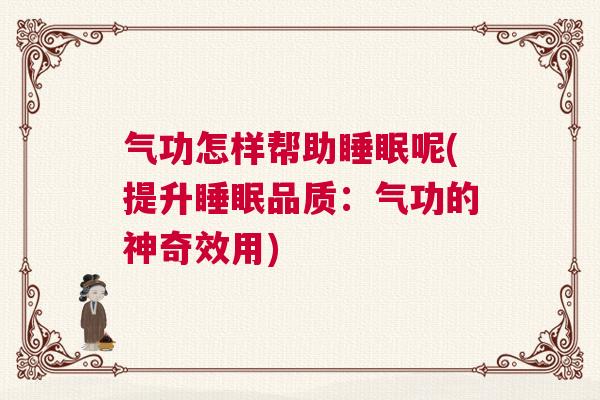气功怎样帮助睡眠呢(提升睡眠品质：气功的神奇效用)