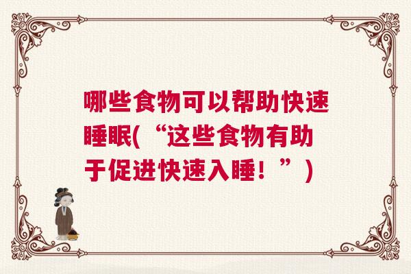 哪些食物可以帮助快速睡眠(“这些食物有助于促进快速入睡！”)