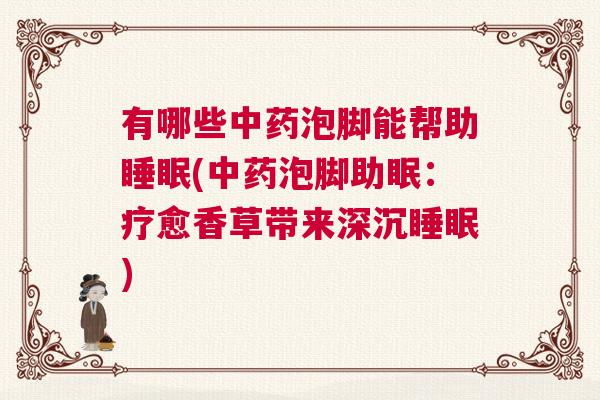 有哪些中药泡脚能帮助睡眠(中药泡脚助眠：疗愈香草带来深沉睡眠)
