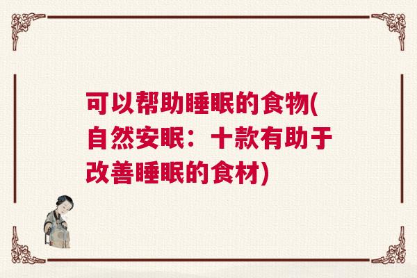 可以帮助睡眠的食物(自然安眠：十款有助于改善睡眠的食材)