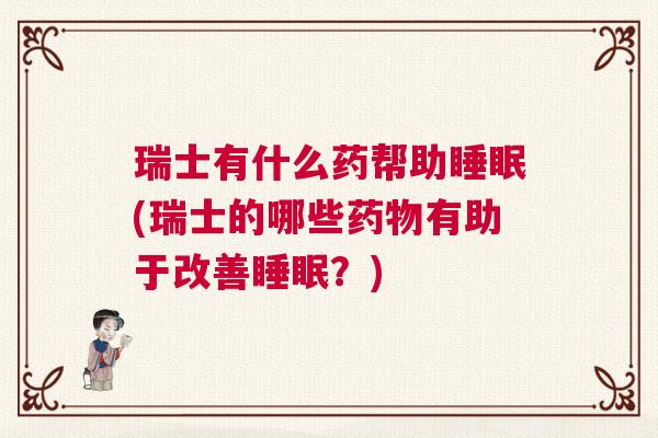 瑞士有什么药帮助睡眠(瑞士的哪些药物有助于改善睡眠？)