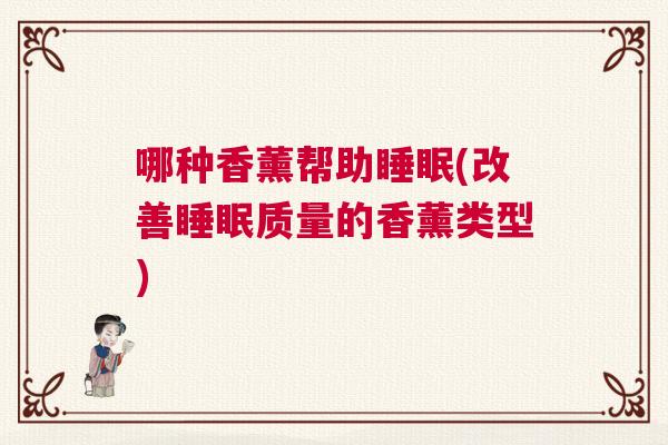 哪种香薰帮助睡眠(改善睡眠质量的香薰类型)
