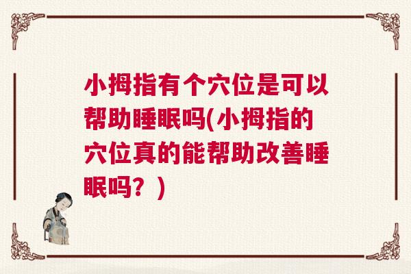 小拇指有个穴位是可以帮助睡眠吗(小拇指的穴位真的能帮助改善睡眠吗?) 小拇指有个穴位是可以帮助睡眠吗(小拇指的穴位真的能帮助改善睡眠吗?)