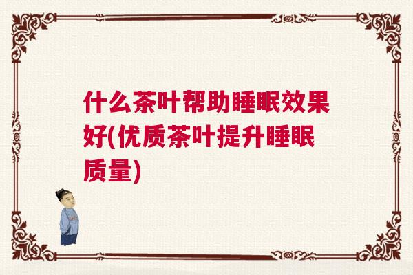 什么茶叶帮助睡眠效果好(优质茶叶提升睡眠质量)