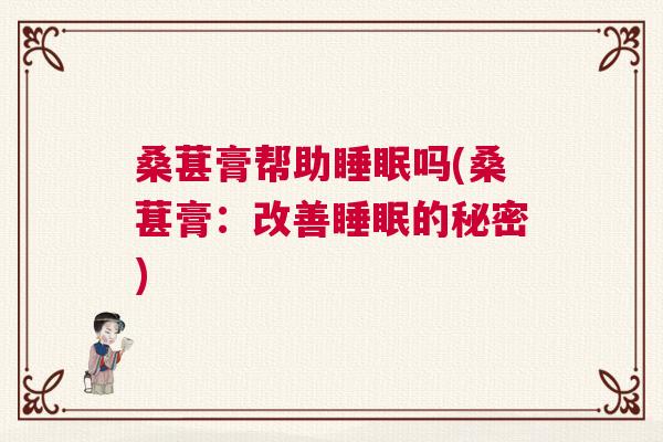 桑葚膏帮助睡眠吗(桑葚膏：改善睡眠的秘密)