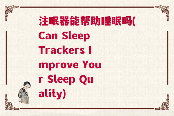 注眠器能帮助睡眠吗(Can Sleep Trackers Improve Your Sleep Quality)