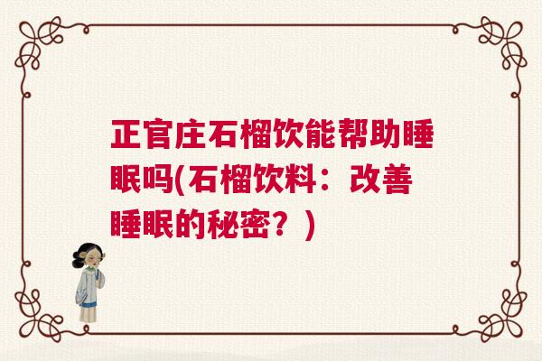 正官庄石榴饮能帮助睡眠吗(石榴饮料：改善睡眠的秘密？)