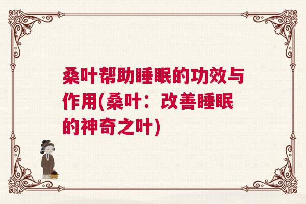 桑叶帮助睡眠的功效与作用(桑叶：改善睡眠的神奇之叶)