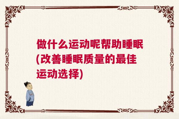 做什么运动呢帮助睡眠(改善睡眠质量的最佳运动选择)